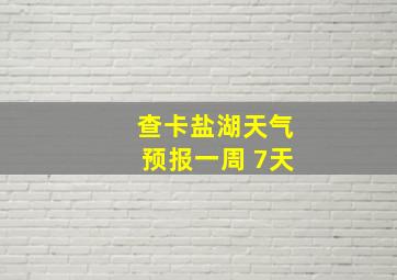 查卡盐湖天气预报一周 7天